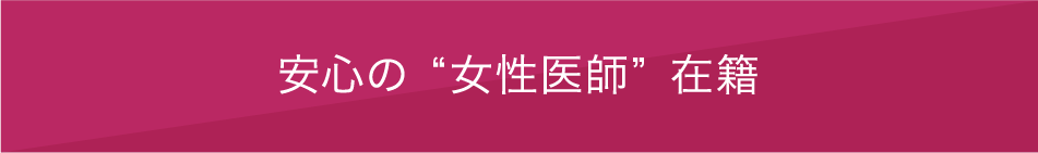 安心の”女性医師”在籍