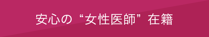 安心の”女性医師”在籍